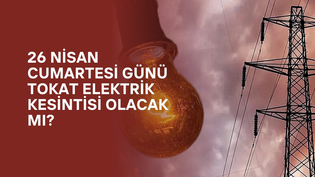 Tokat elektrik kesintisi! 26 Nisan Tokat'ta elektrik kesintisi ne zaman bitecek, elektrikler ne zaman gelecek? 