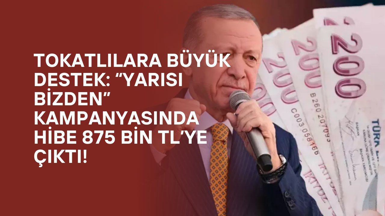 Tokatlılara Büyük Destek: “Yarısı Bizden” Kampanyasında Hibe 875 Bin TL’ye Çıktı!