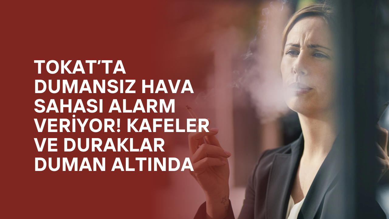 Tokat’ta Dumansız Hava Sahası Alarm Veriyor! Kafeler ve Duraklar Duman Altında