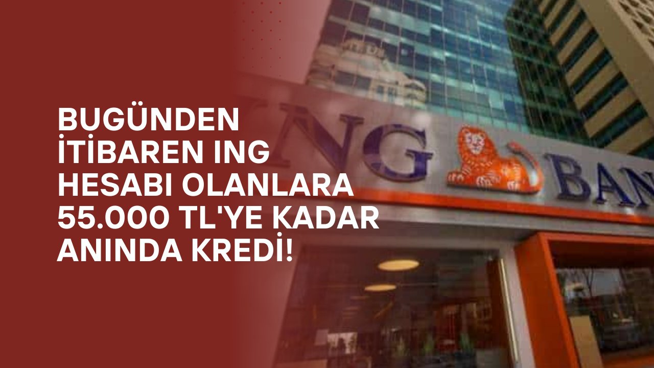 Bugünden İtibaren ING Hesabı Olanlara 55.000 TL'ye Kadar Anında Kredi!