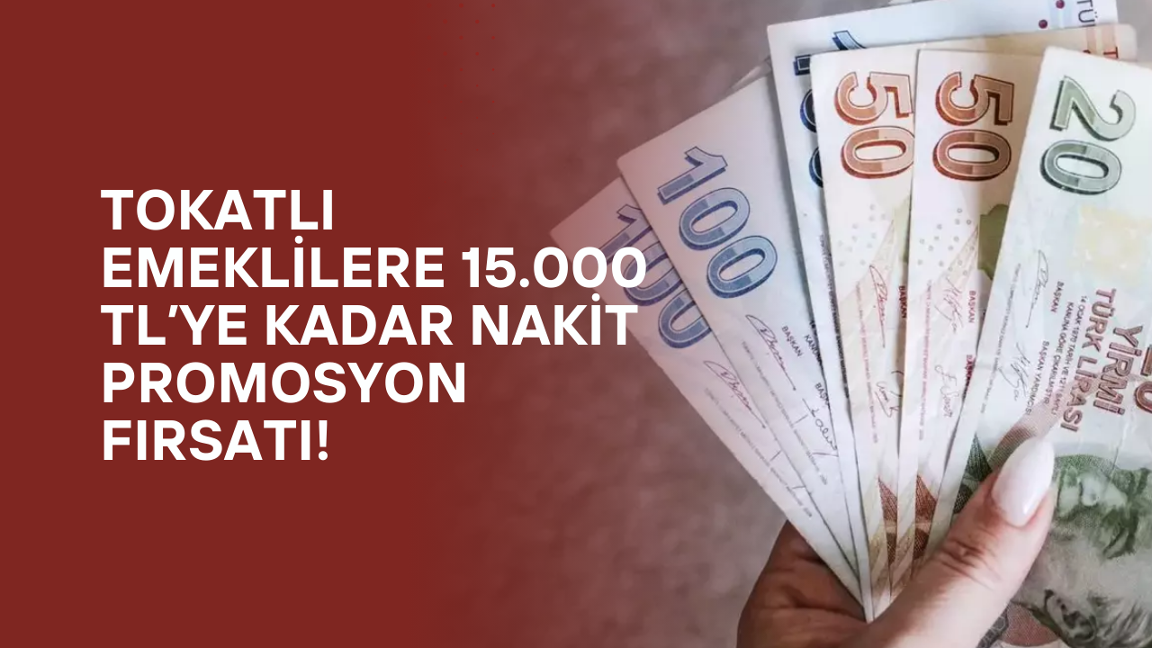 Tokatlı Emeklilere 15.000 TL’ye Kadar Nakit Promosyon Fırsatı!