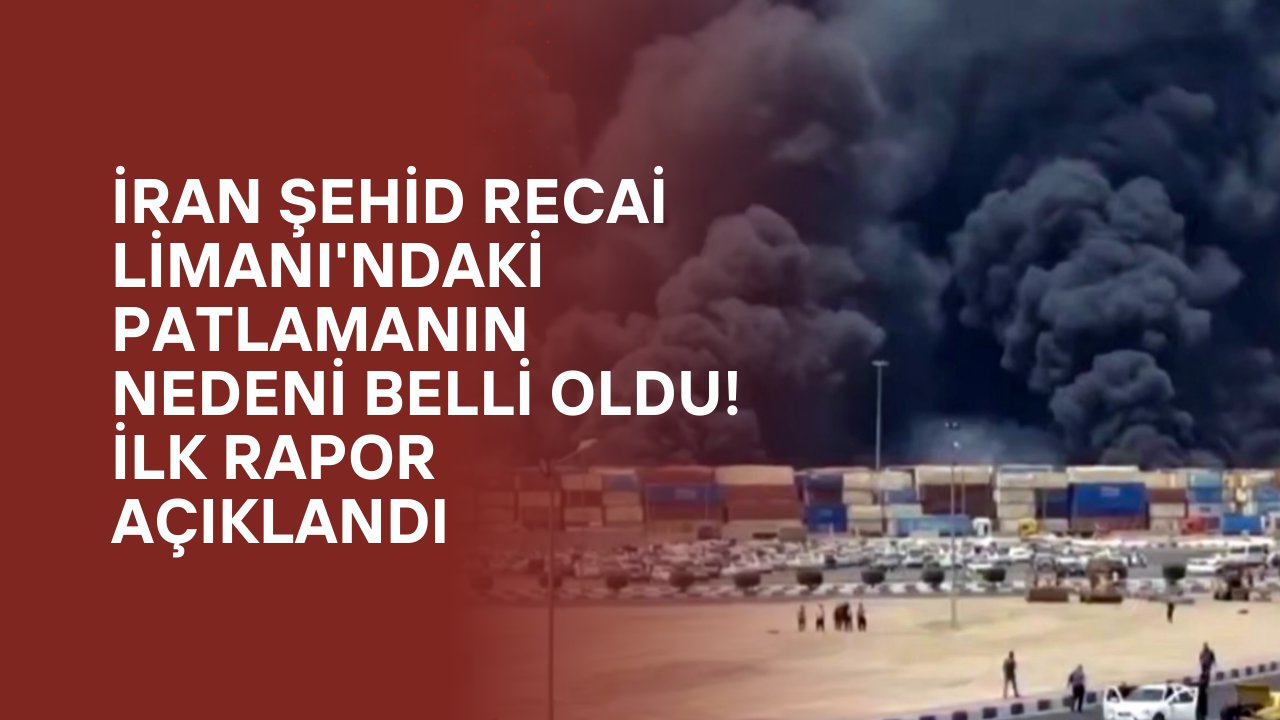 İran Şehid Recai Limanı'ndaki Patlamanın Nedeni Belli Oldu! İlk Rapor Açıklandı