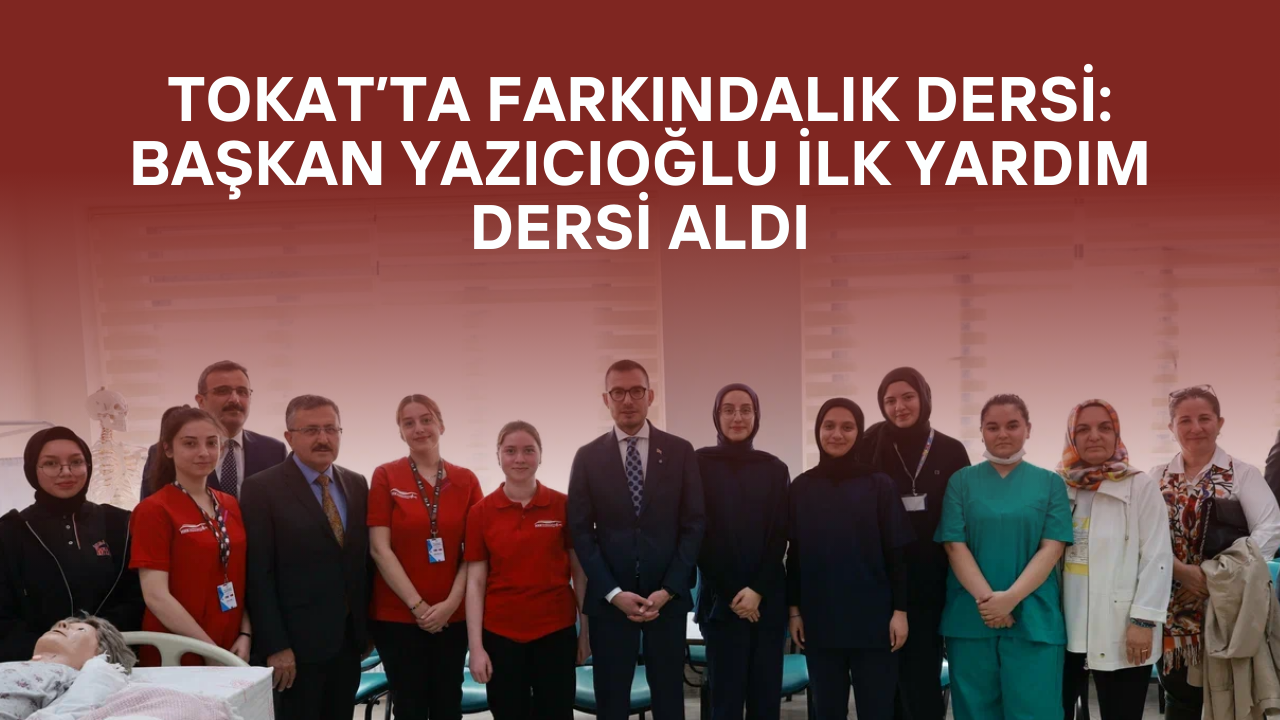 Tokat’ta Farkındalık Dersi: Başkan Yazıcıoğlu İlk Yardım Dersi Aldı