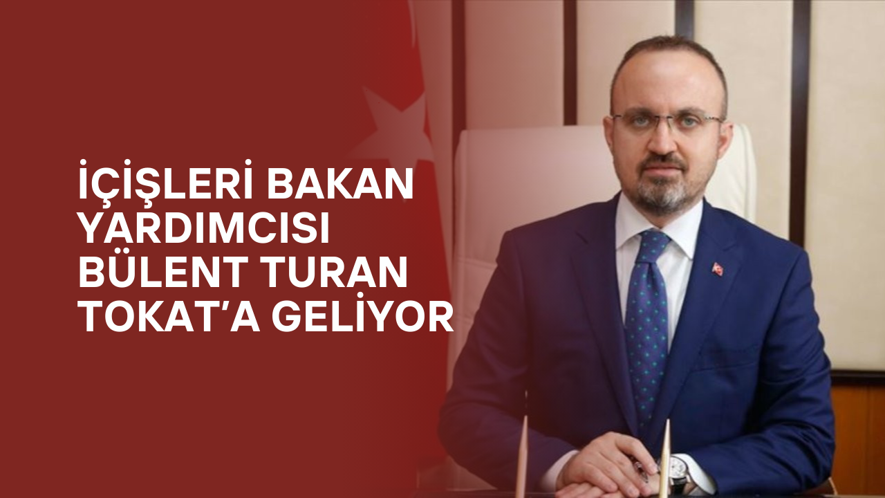 İçişleri Bakan Yardımcısı Bülent Turan Tokat’a Geliyor