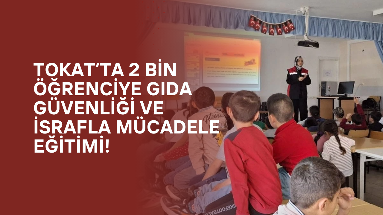 Tokat’ta 2 Bin Öğrenciye Gıda Güvenliği ve İsrafla Mücadele Eğitimi!