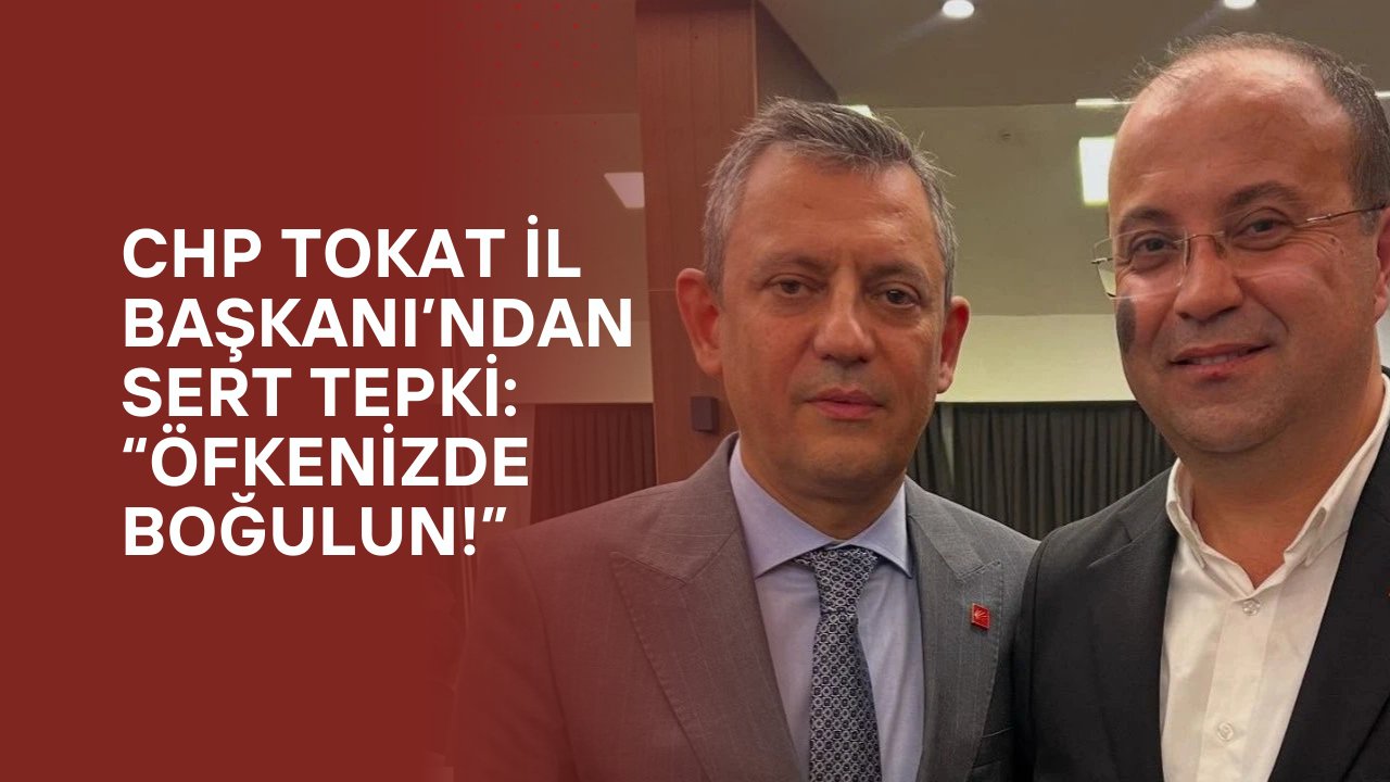 CHP Tokat İl Başkanı’ndan Sert Tepki: “Öfkenizde Boğulun!”