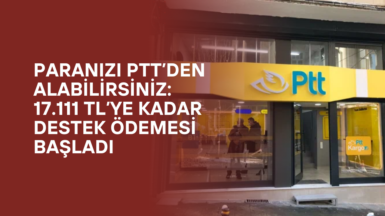 Paranızı PTT’den Alabilirsiniz: 17.111 TL’ye Kadar Destek Ödemesi Başladı