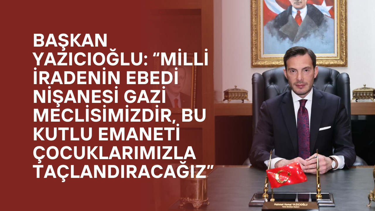 Başkan Yazıcıoğlu: “Milli İradenin Ebedi Nişanesi Gazi Meclisimizdir, Bu Kutlu Emaneti Çocuklarımızla Taçlandıracağız”