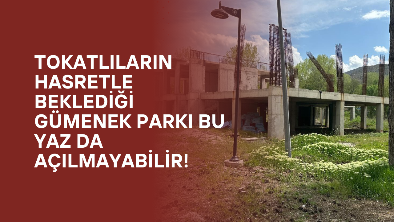 Tokatlıların Hasretle Beklediği Gümenek Parkı Bu Yaz da Açılmayabilir!