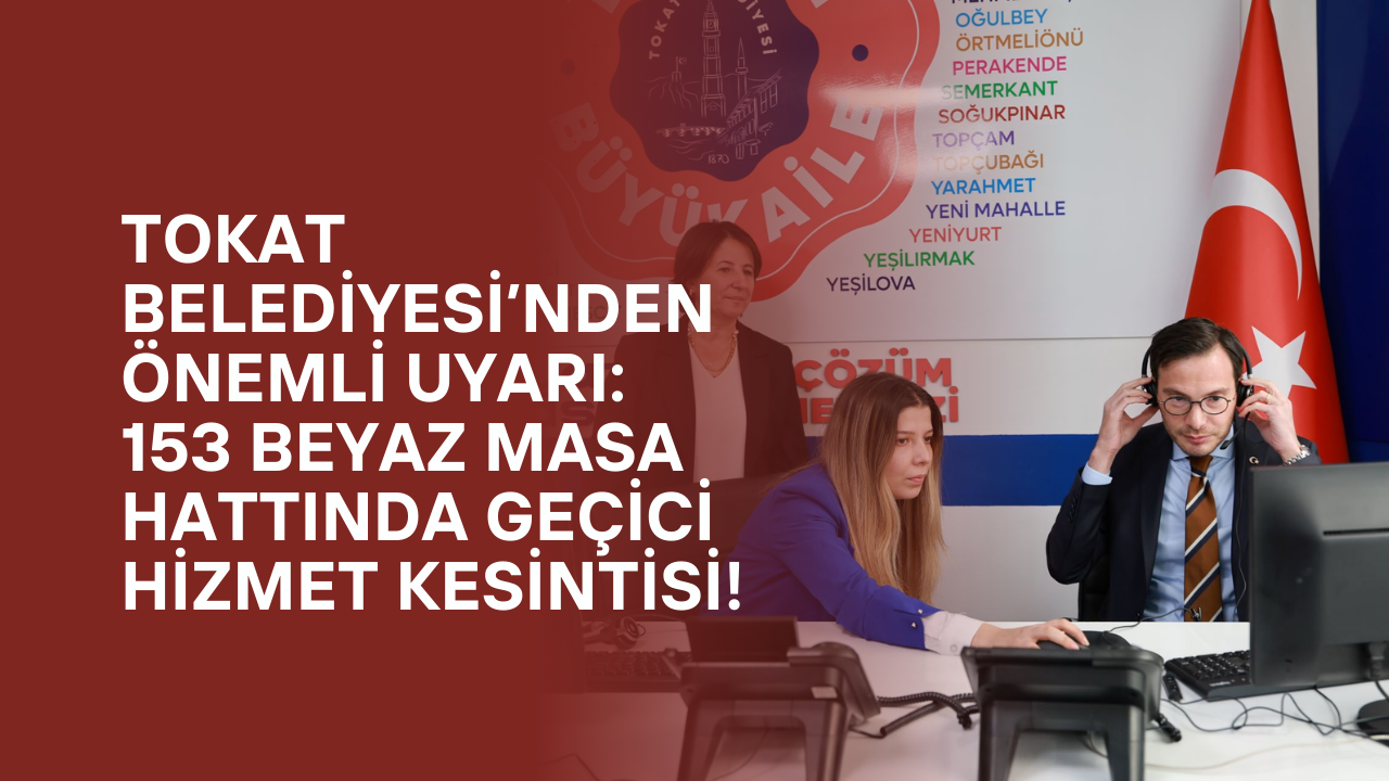 Tokat Belediyesi’nden Önemli Uyarı: 153 Beyaz Masa Hattında Geçici Hizmet Kesintisi!