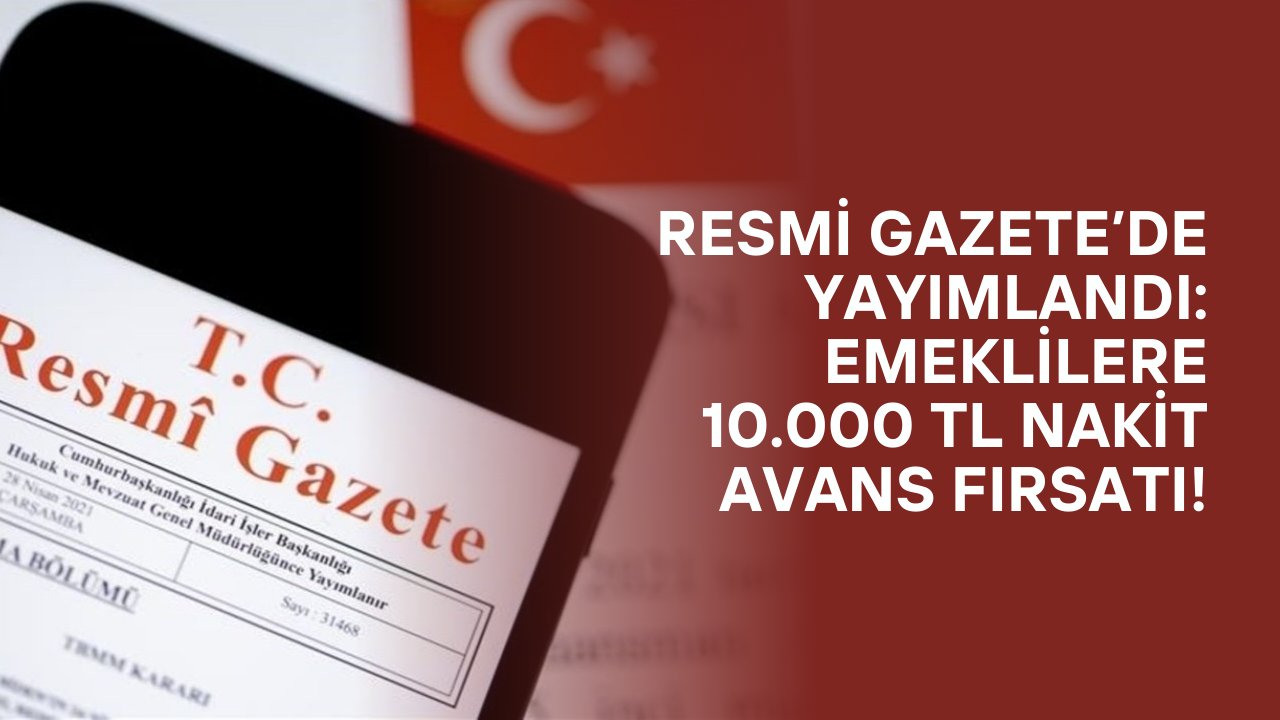 Resmi Gazete’de Yayımlandı: Emeklilere 10.000 TL Nakit Avans Fırsatı!