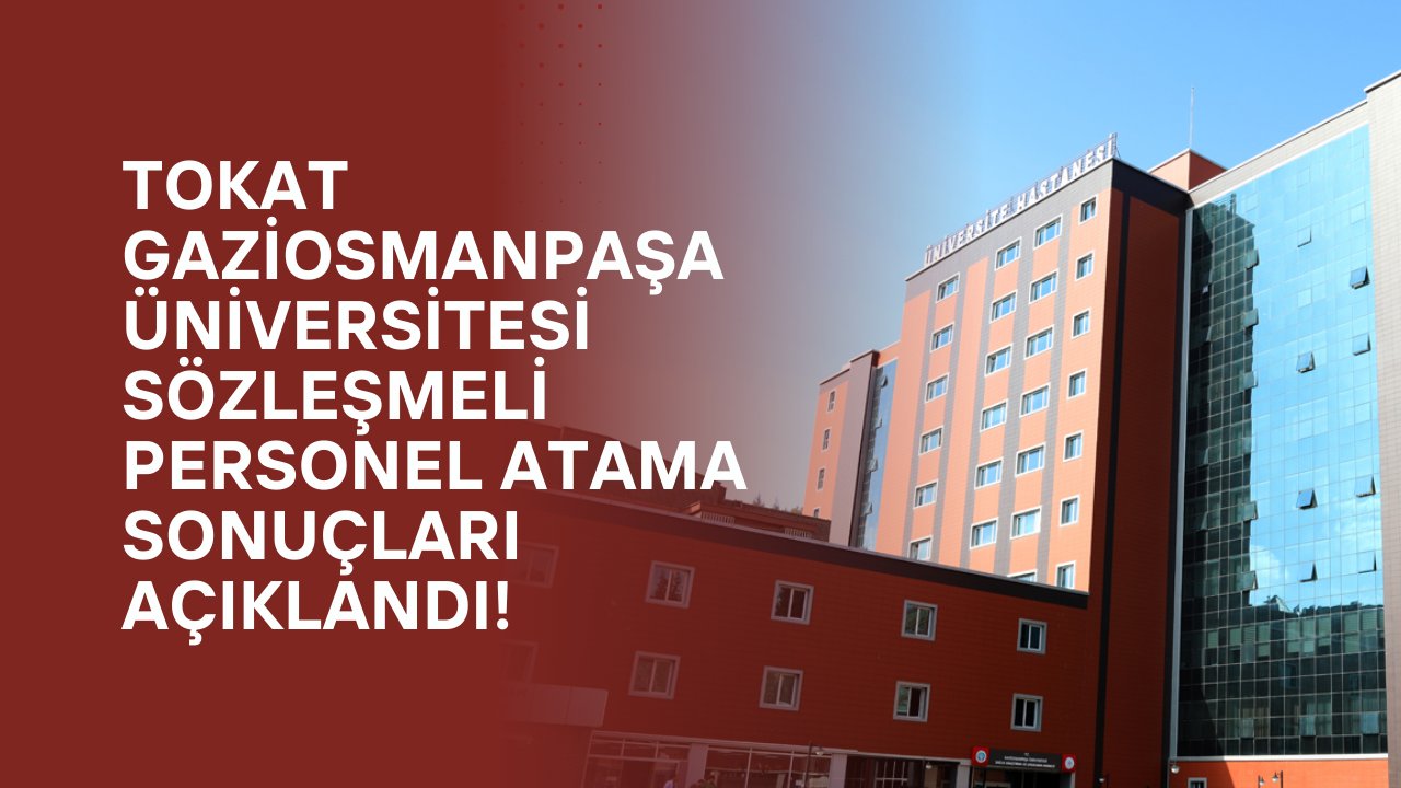 Tokat Gaziosmanpaşa Üniversitesi Sözleşmeli Personel Atama Sonuçları Açıklandı!