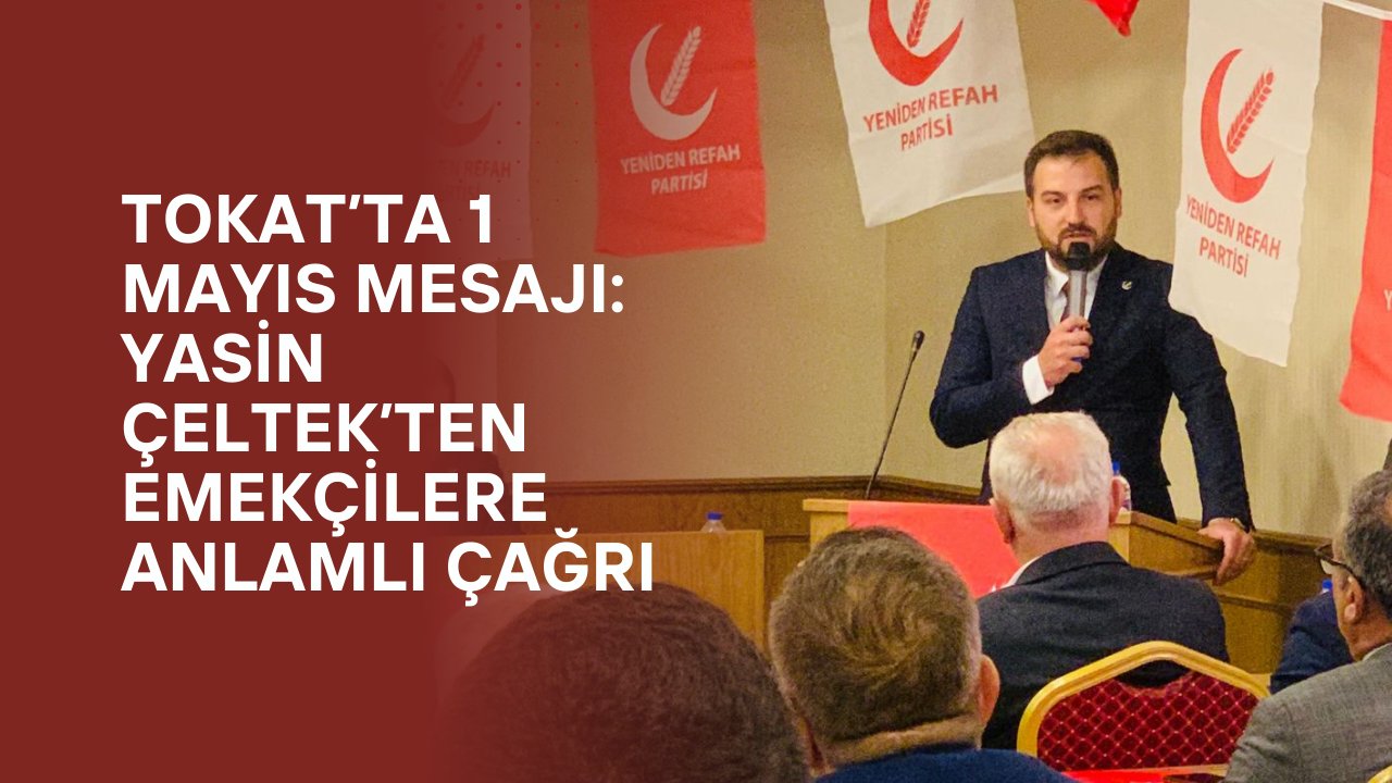 Tokat’ta 1 Mayıs Mesajı: Yasin Çeltek’ten Emekçilere Anlamlı Çağrı