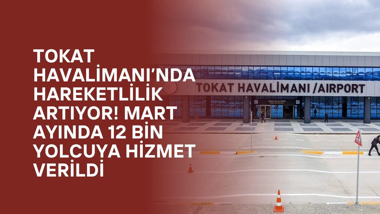 Tokat Havalimanı’nda Hareketlilik Artıyor! Mart Ayında 12 Bin Yolcuya Hizmet Verildi