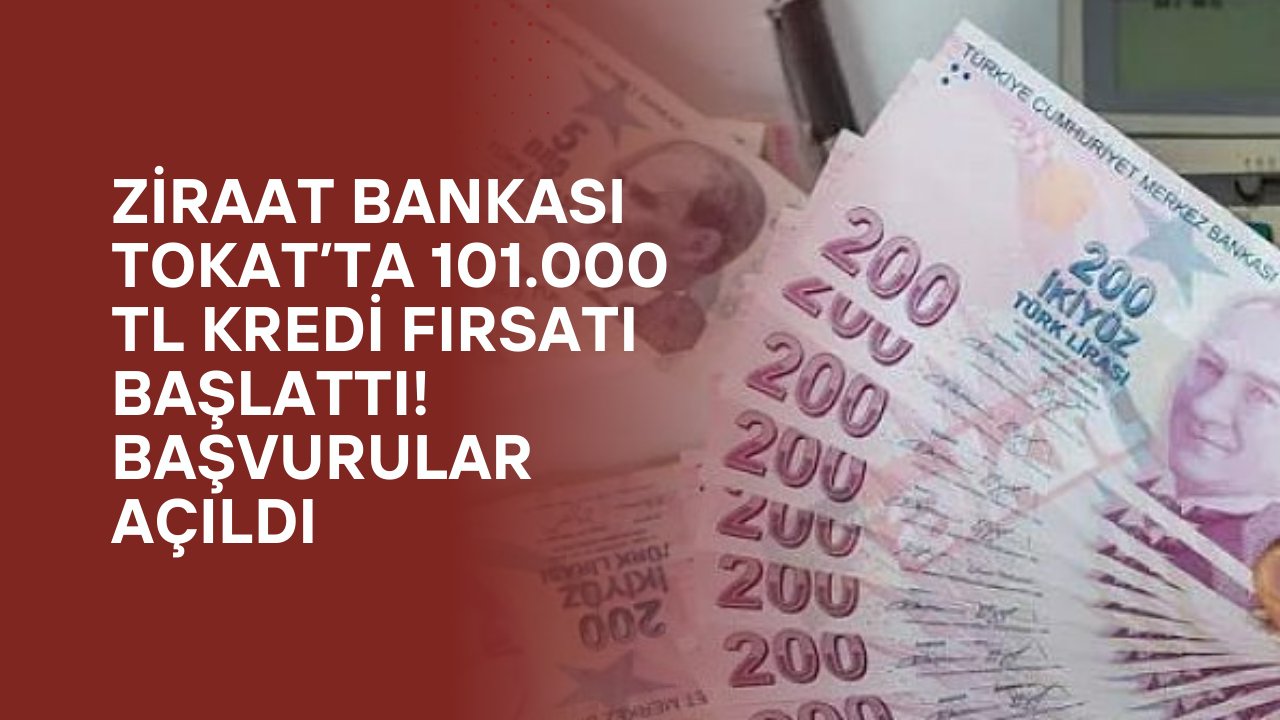 Ziraat Bankası Tokat’ta 101.000 TL Kredi Fırsatı Başlattı! Başvurular Açıldı