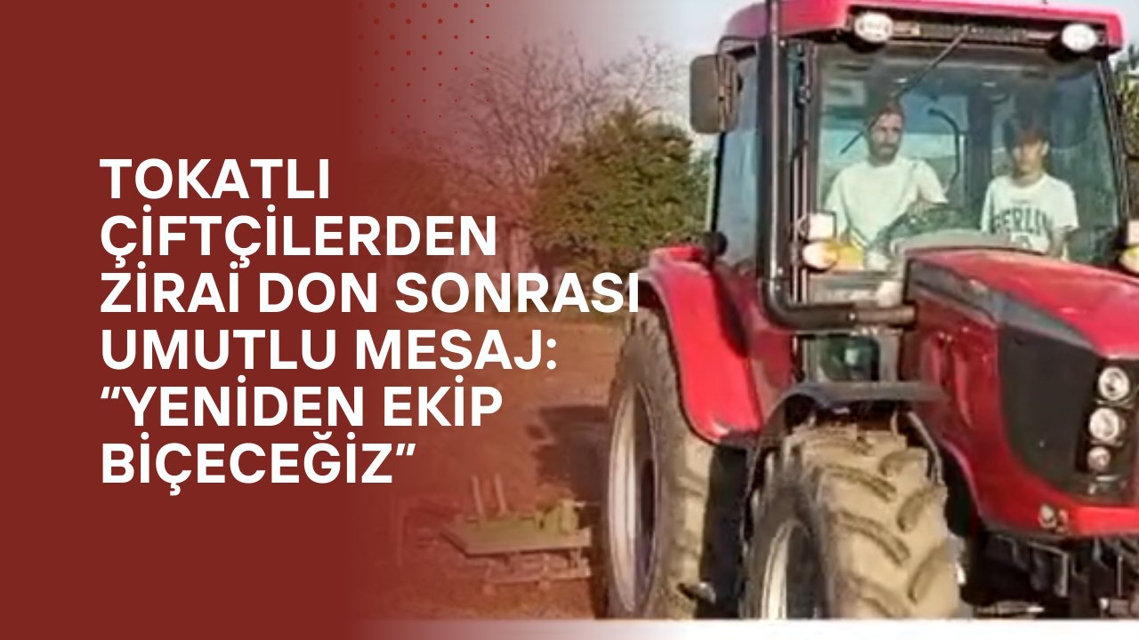 Tokatlı Çiftçilerden Zirai Don Sonrası Umutlu Mesaj: “Yeniden Ekip Biçeceğiz”