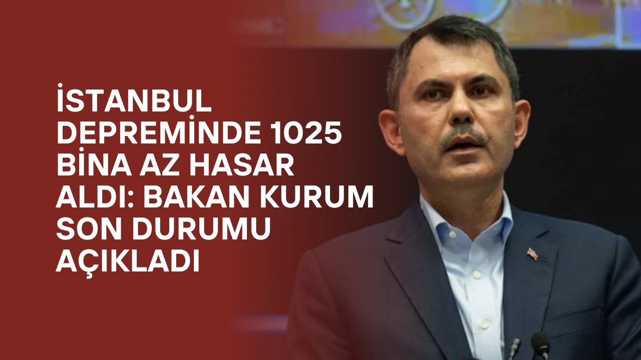 İstanbul Depreminde 1025 Bina Az Hasar Aldı: Bakan Kurum Son Durumu Açıkladı