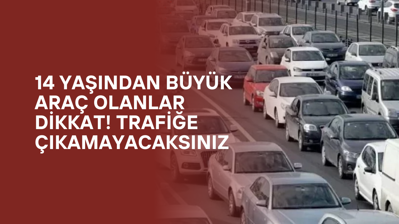 14 Yaşından Büyük Araç Olanlar Dikkat! Trafiğe Çıkamayacaksınız