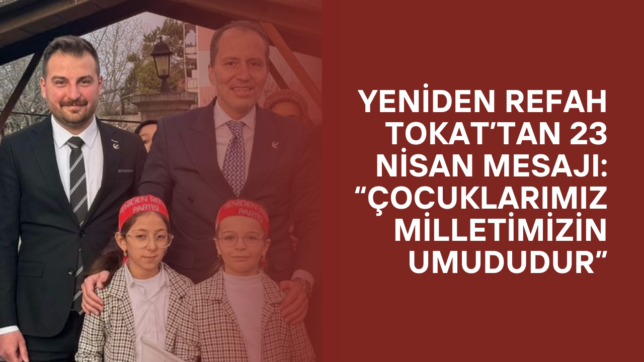 Yasin Çeltek’ten Tokat’ta 23 Nisan’a Özel Mesaj: Gazze’deki Çocuklar Unutulmadı