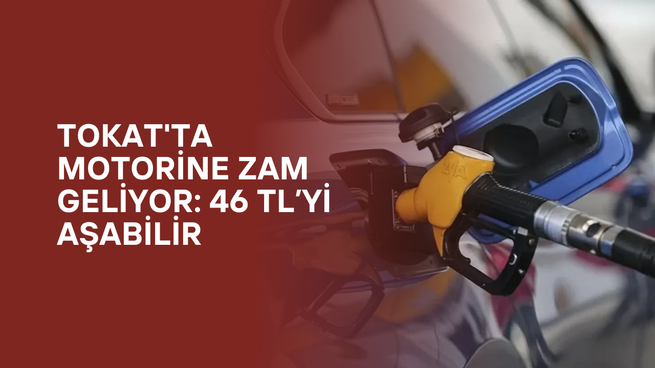 Tokat'ta Motorine Zam Geliyor: 46 TL’yi Aşabilir