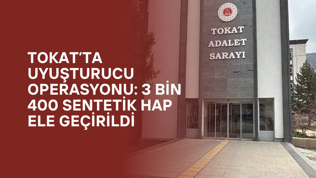 Tokat’ta Uyuşturucu Operasyonu: 3 Bin 400 Sentetik Hap Ele Geçirildi