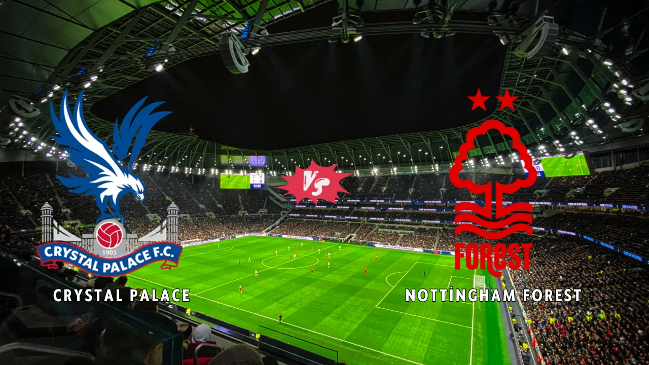 Crystal Palace – Nottingham Forest Maçı Ne Zaman, Saat Kaçta, Hangi Kanalda?