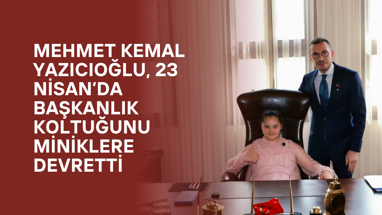 Mehmet Kemal Yazıcıoğlu, 23 Nisan’da Başkanlık Koltuğunu Miniklere Devretti
