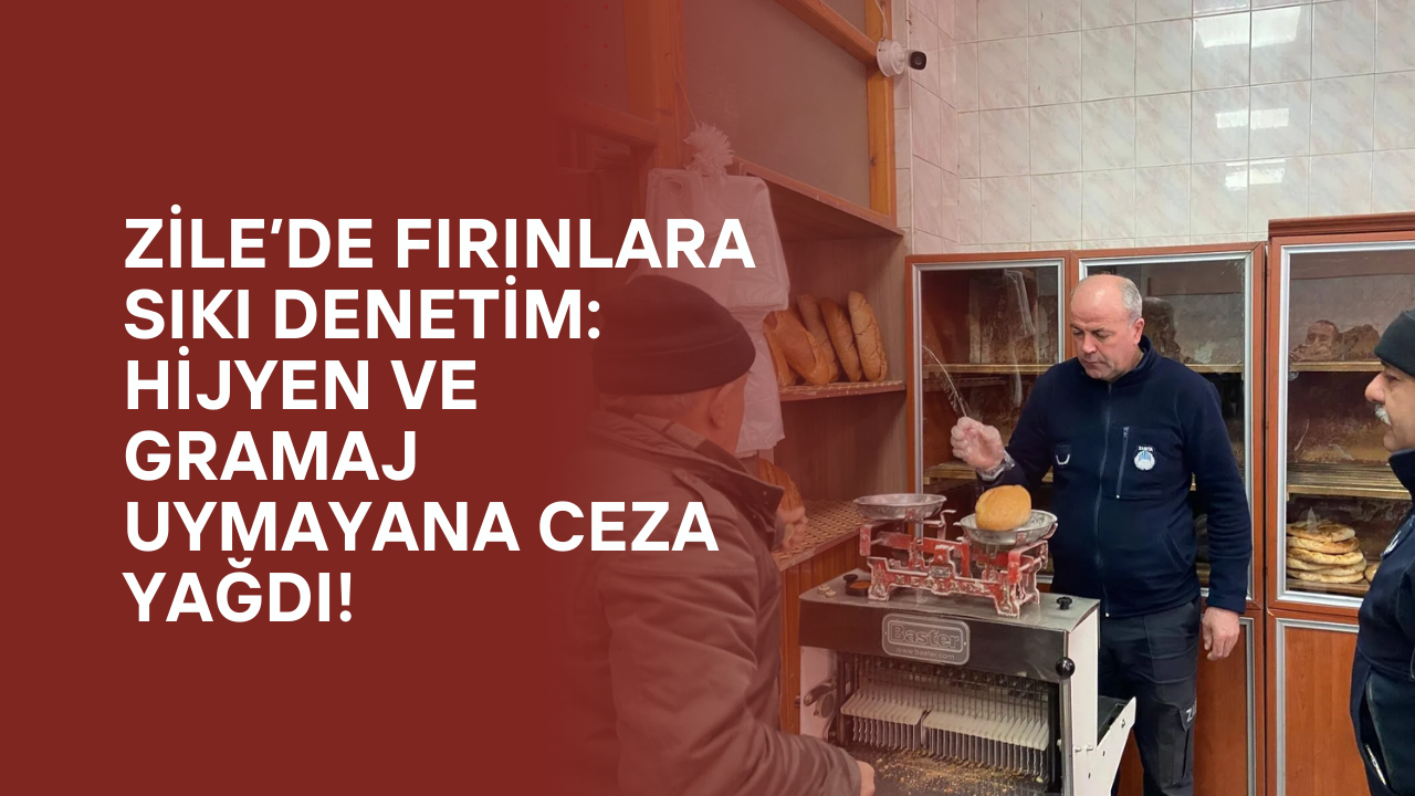 Zile’de Fırınlara Sıkı Denetim: Hijyen ve Gramaj Uymayana Ceza Yağdı!