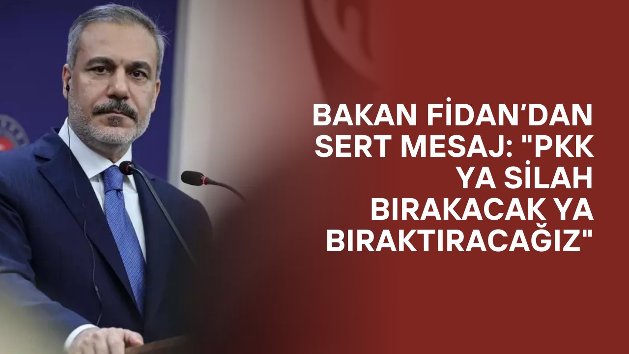 Bakan Fidan’dan Sert Mesaj: "PKK Ya Silah Bırakacak Ya Bıraktıracağız"