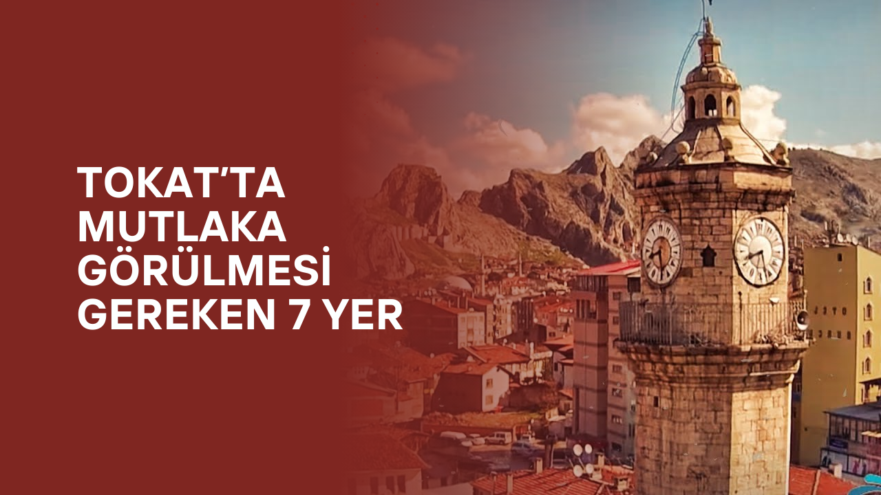 Tokat'ın En Güzel 7 Harikası - Tokat'ta Nerede Gezilir/Nereye Gidebilirim?