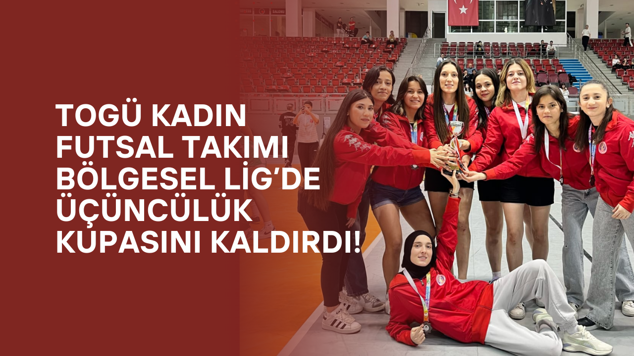TOGÜ Kadın Futsal Takımı Bölgesel Lig’de Üçüncülük Kupasını Kaldırdı!