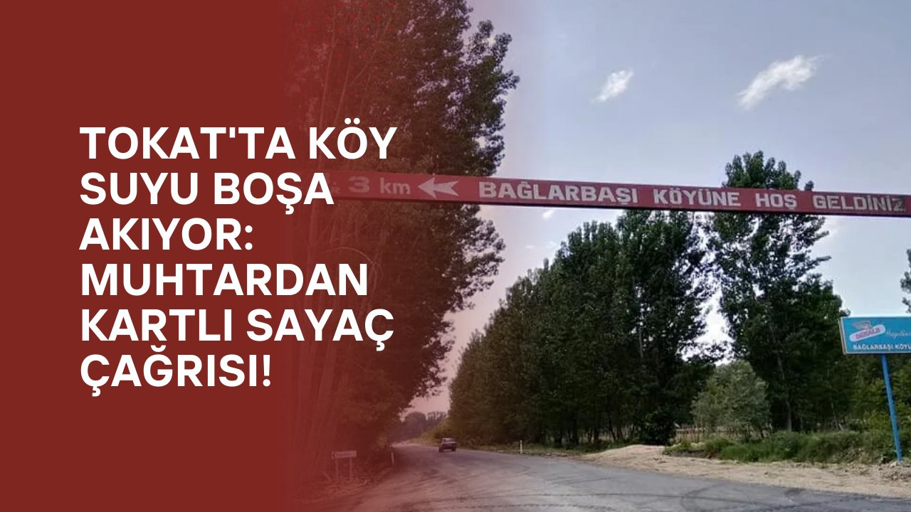 Tokat'ta Köy Suyu Boşa Akıyor: Muhtardan Kartlı Sayaç Çağrısı!
