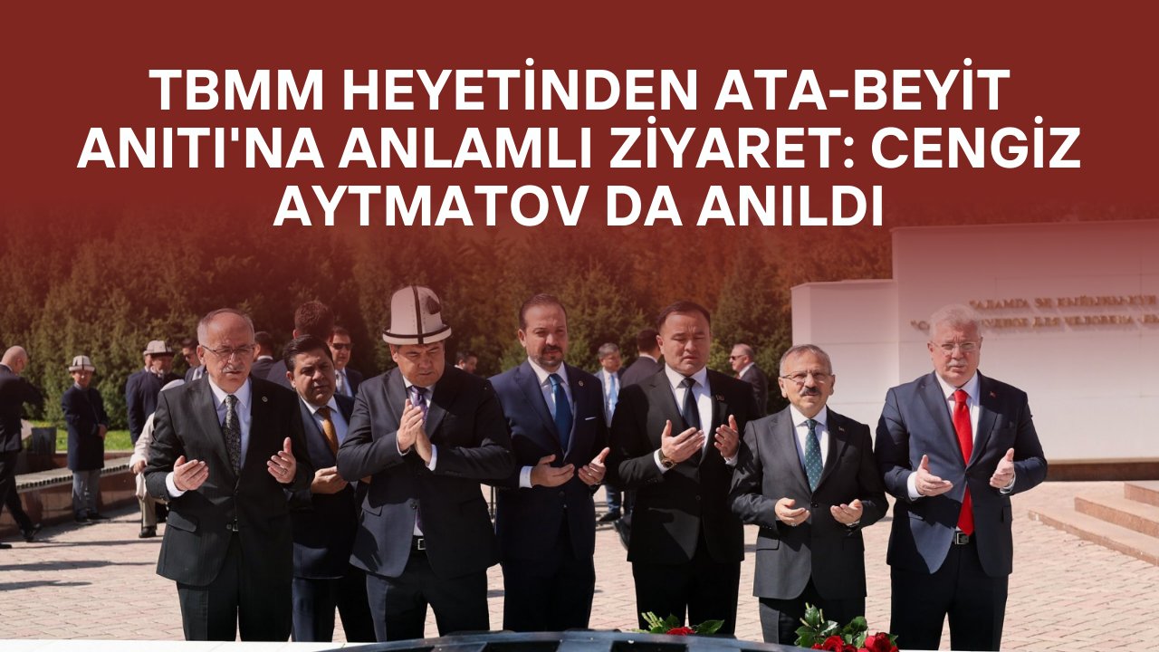 TBMM Heyetinden Ata-Beyit Anıtı'na Anlamlı Ziyaret: Cengiz Aytmatov da Anıldı