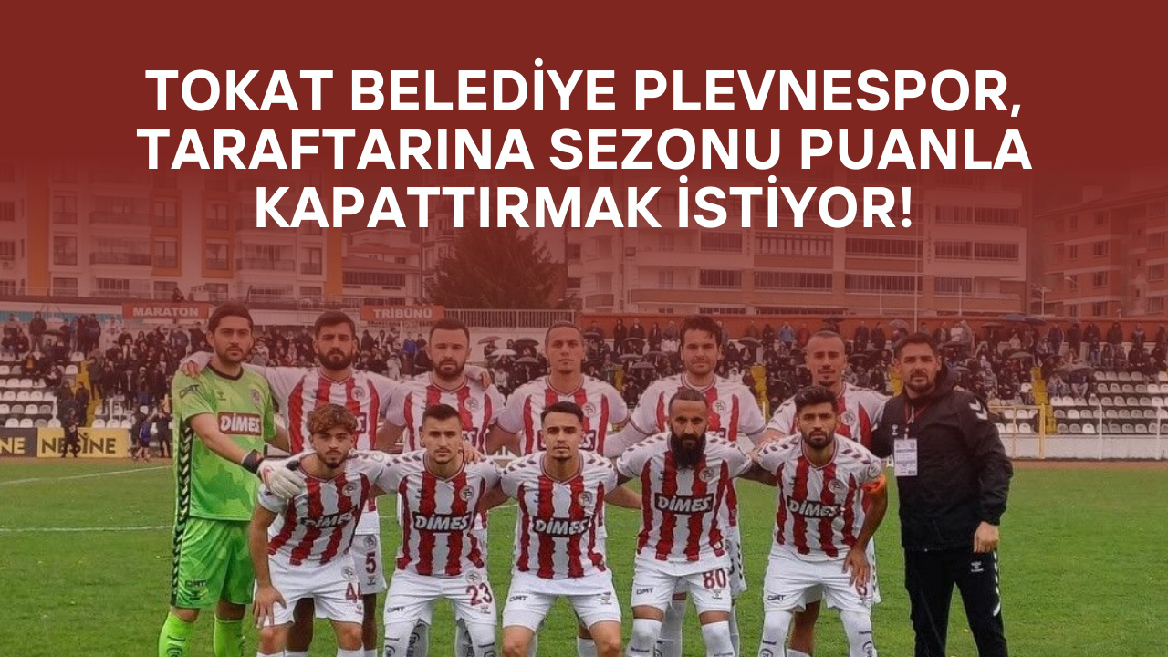 Tokat Belediye Plevnespor, Taraftarına Sezonu Puanla Kapattırmak İstiyor!