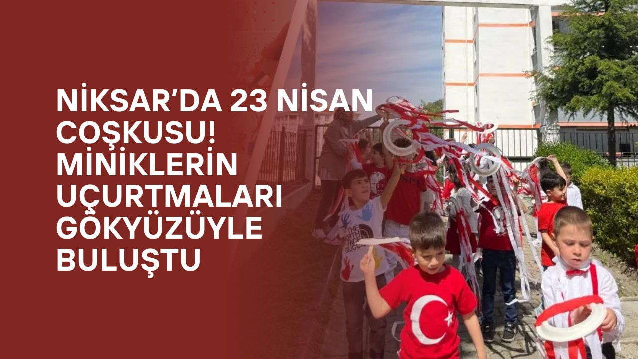 Niksar’da 23 Nisan Coşkusu! Miniklerin Uçurtmaları Gökyüzüyle Buluştu