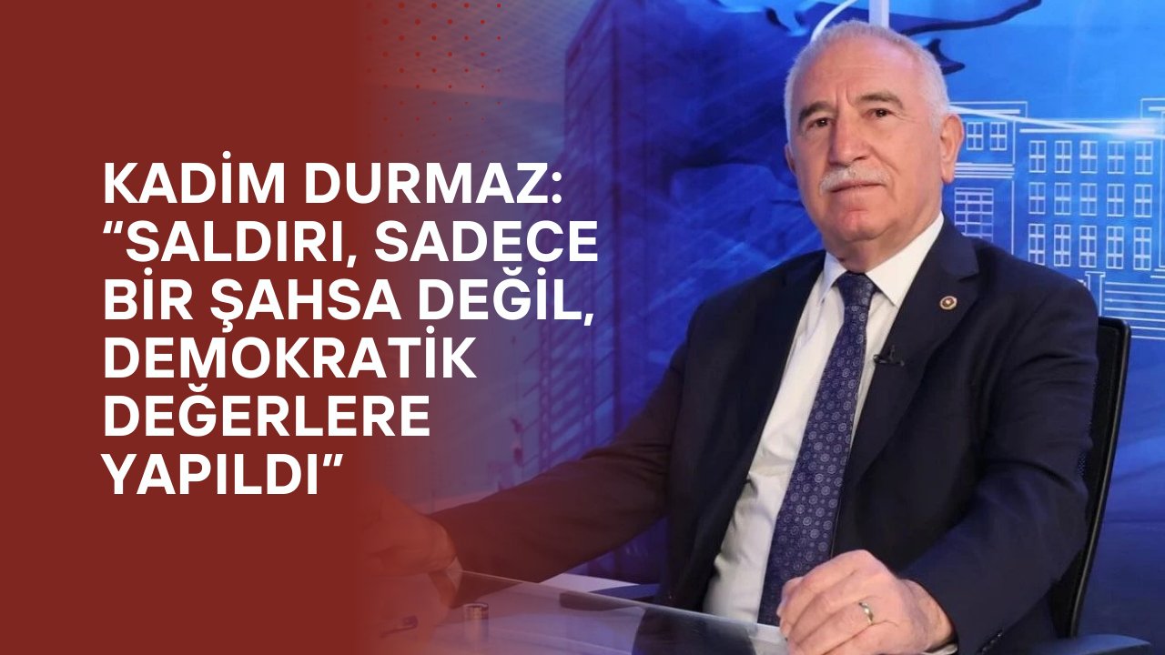 Kadim Durmaz: “Saldırı, Sadece Bir Şahsa Değil, Demokratik Değerlere Yapıldı”