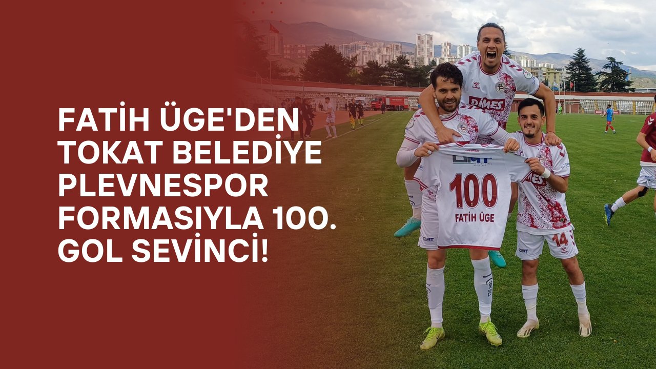 Fatih Üge'den Tokat Belediye Plevnespor Formasıyla 100. Gol Sevinci!