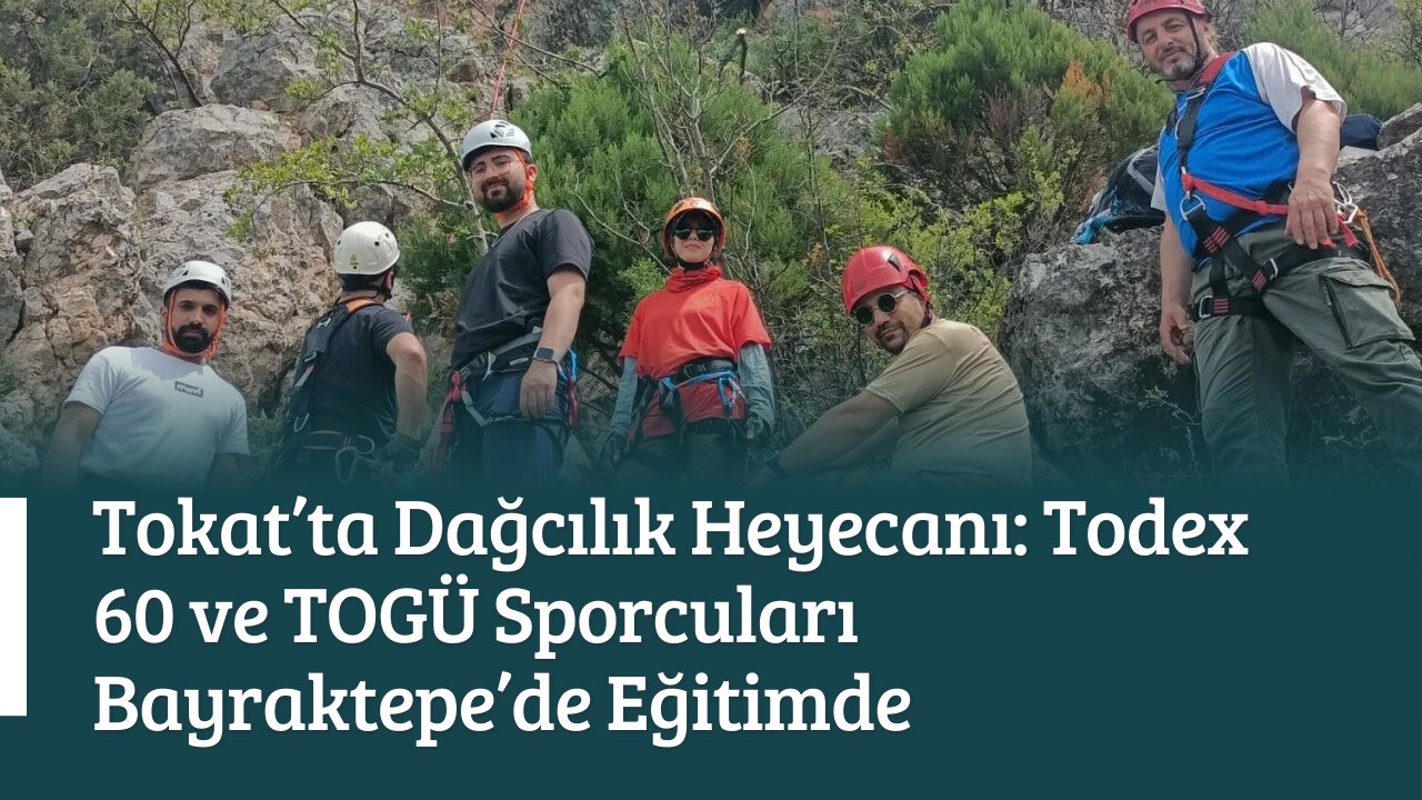 Tokat’ta Dağcılık Heyecanı: Todex 60 ve TOGÜ Sporcuları Bayraktepe’de Eğitimde
