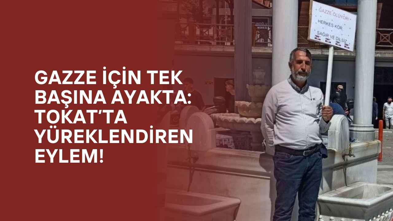 Gazze İçin Tek Başına Ayakta: Tokat’ta Yüreklendiren Eylem!