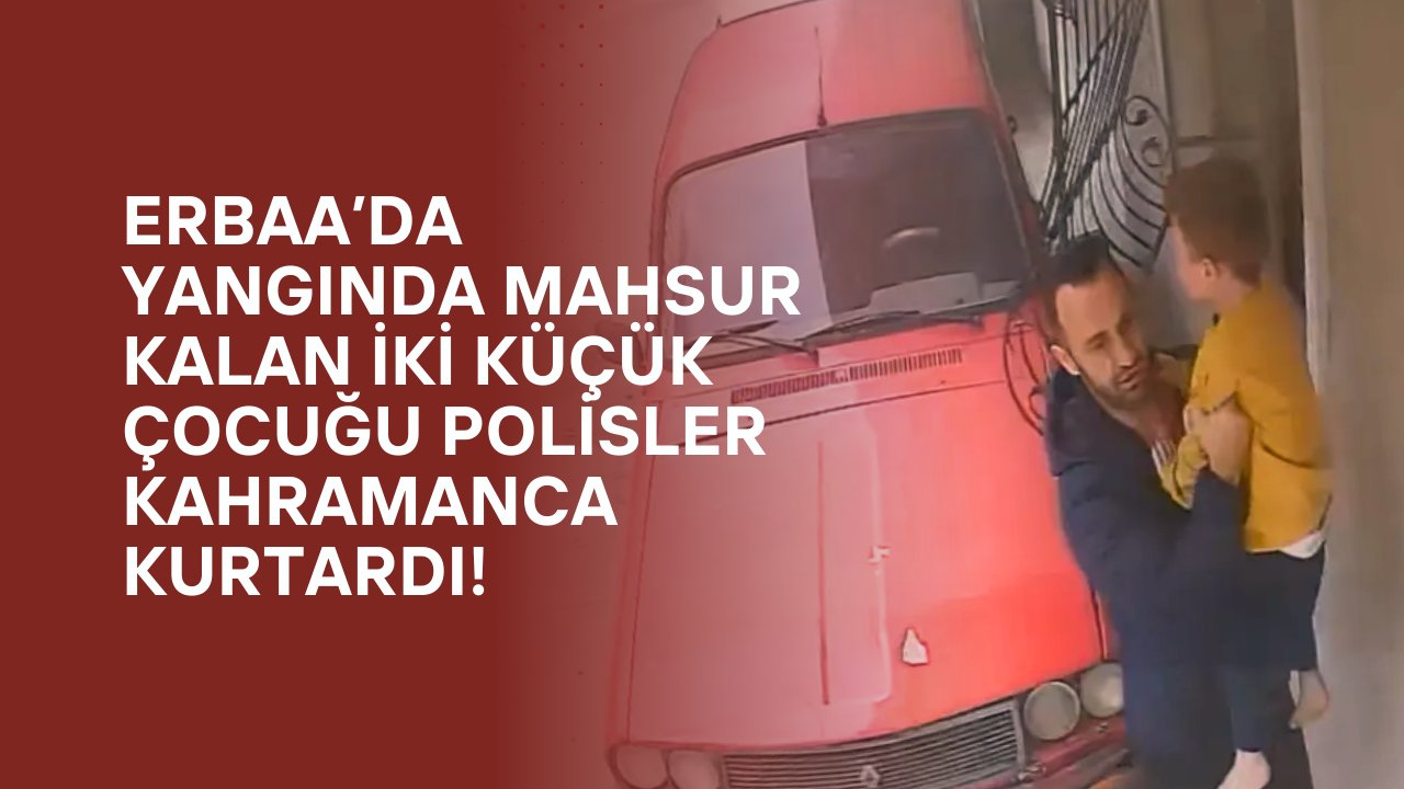 Kahraman Polisler Tokat Erbaa'da İki Küçük Çocuğu Alevlerin Arasından Kurtardı