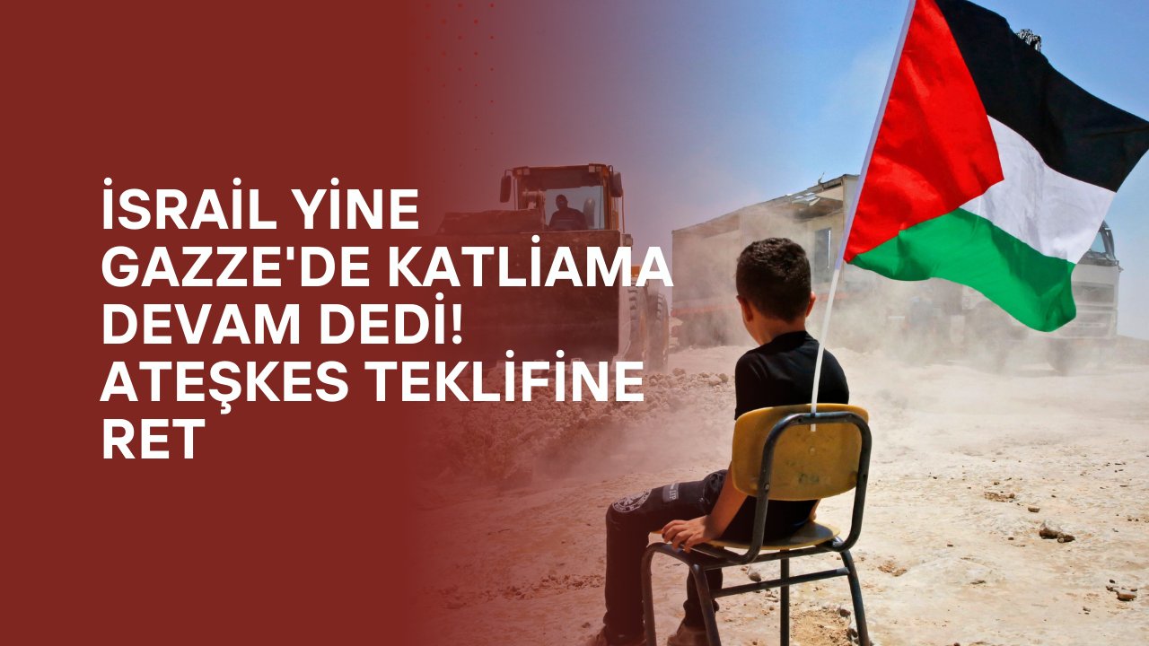 İsrail yine Gazze'de katliama devam dedi! Ateşkes teklifine ret