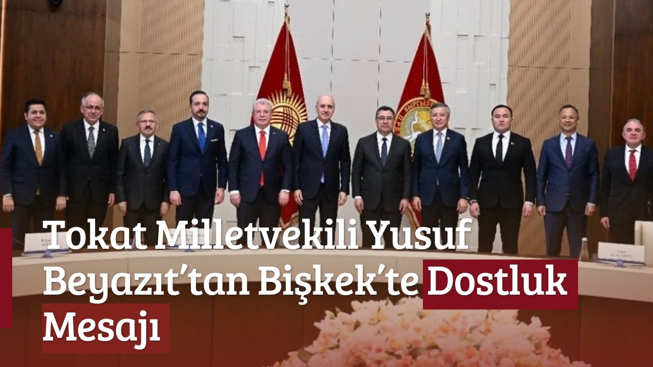 Tokat Milletvekili Yusuf Beyazıt’tan Bişkek’te Dostluk Mesajı