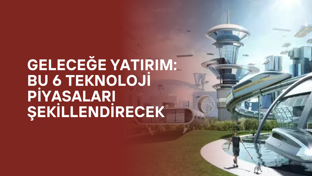 Yatırım yapacaklar dikkat! Geleceğin Yatırım 6 Farklı Teknoloji Tavsiyesi