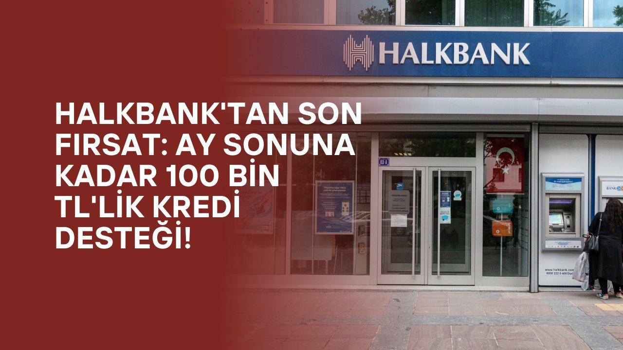 Halkbank'tan Son Fırsat: Ay Sonuna Kadar 100 Bin TL'lik Kredi Desteği!
