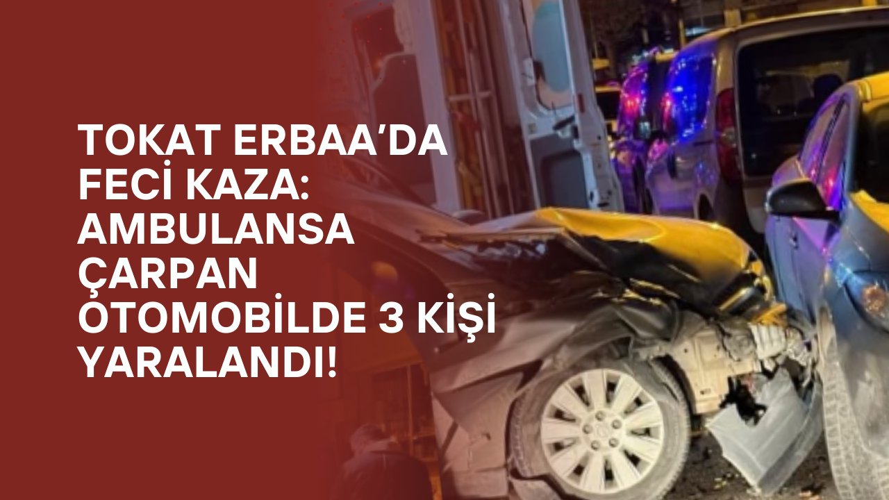 Tokat Erbaa’da Feci Kaza: Ambulansa Çarpan Otomobilde 3 Kişi Yaralandı!