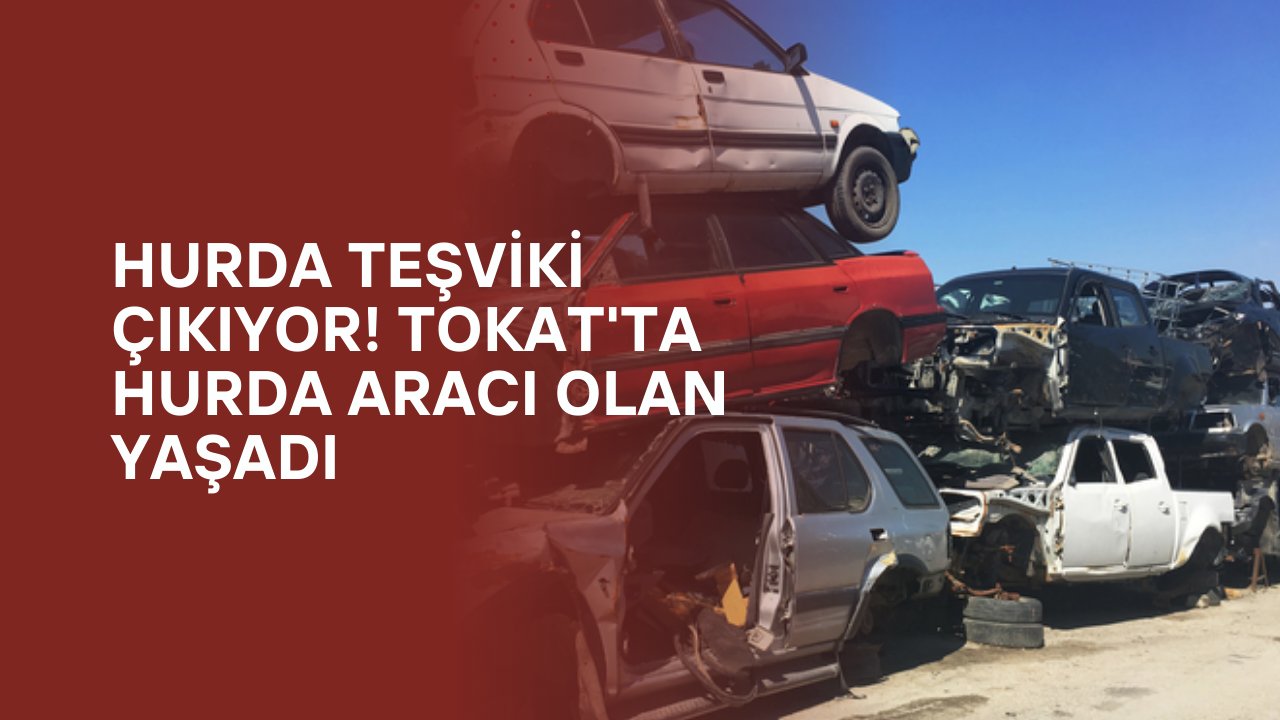 Hurda Teşviki Çıkıyor! Tokat'ta hurda aracı olan yaşadı