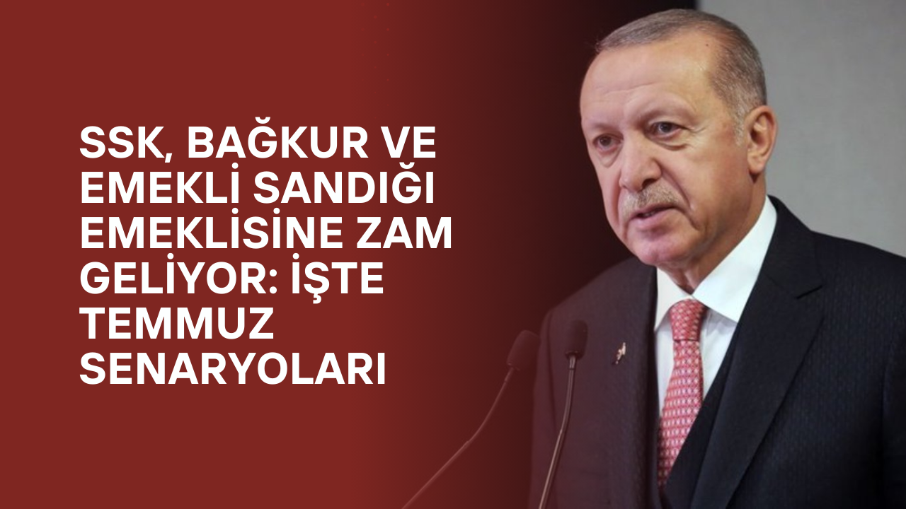 SSK, Bağkur ve Emekli Sandığı Emeklisine Zam Geliyor: İşte Temmuz Senaryoları
