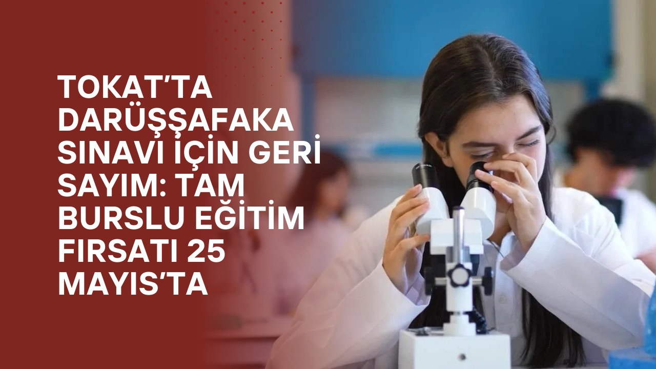 Tokat’ta Darüşşafaka Sınavı İçin Geri Sayım: Tam Burslu Eğitim Fırsatı 25 Mayıs’ta