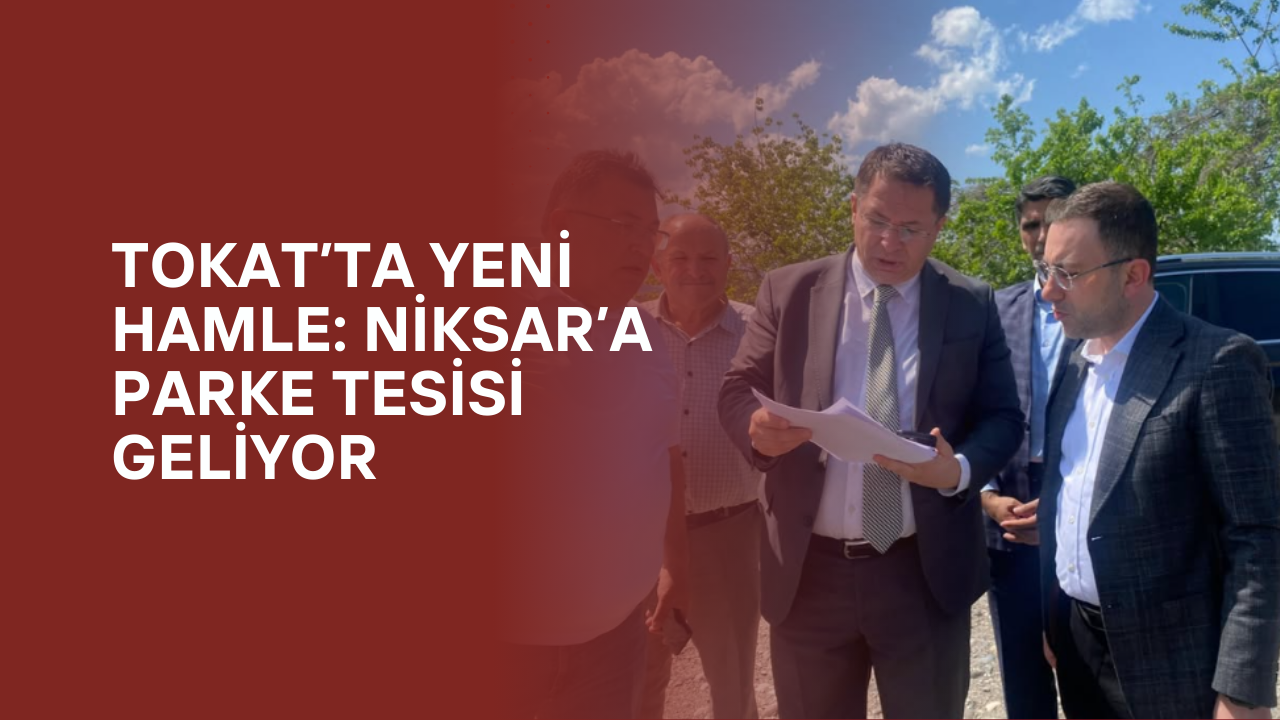 Tokat’ta Yeni Hamle: Niksar’a Parke Tesisi Geliyor