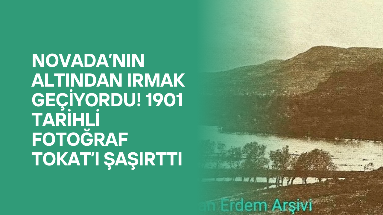 Novada’nın Altından Irmak Geçiyordu! 1901 Tarihli Fotoğraf Tokat’ı Şaşırttı